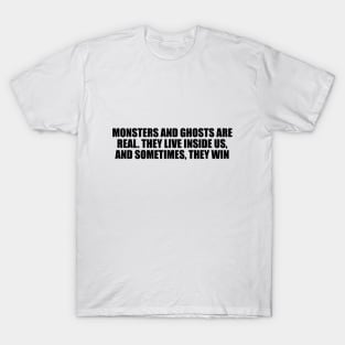 Monsters and ghosts are real. They live inside us, and sometimes, they win T-Shirt